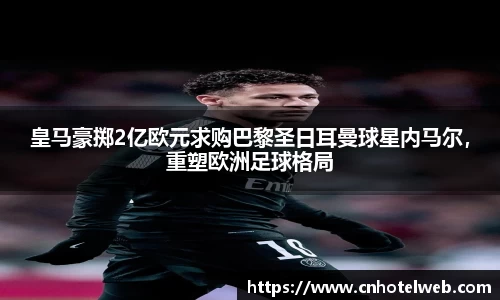 皇马豪掷2亿欧元求购巴黎圣日耳曼球星内马尔，重塑欧洲足球格局