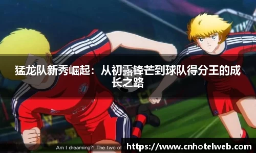 猛龙队新秀崛起：从初露锋芒到球队得分王的成长之路