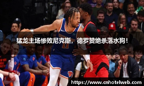猛龙主场惨败尼克斯，德罗赞绝杀落水狗！