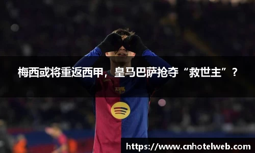 梅西或将重返西甲，皇马巴萨抢夺“救世主”？