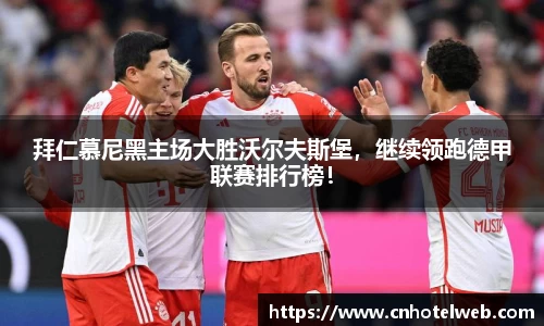 拜仁慕尼黑主场大胜沃尔夫斯堡，继续领跑德甲联赛排行榜！