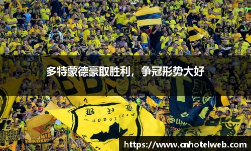 多特蒙德豪取胜利，争冠形势大好