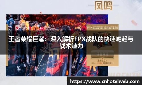 王者荣耀巨献：深入解析FPX战队的快速崛起与战术魅力