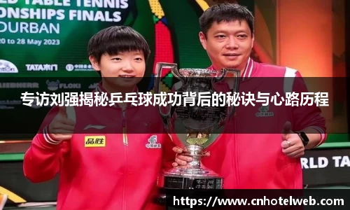 专访刘强揭秘乒乓球成功背后的秘诀与心路历程
