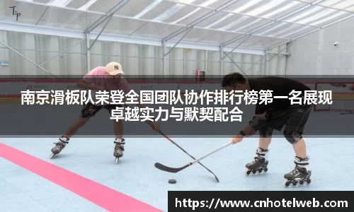 南京滑板队荣登全国团队协作排行榜第一名展现卓越实力与默契配合