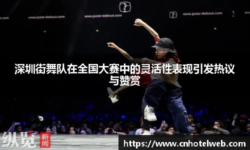 深圳街舞队在全国大赛中的灵活性表现引发热议与赞赏