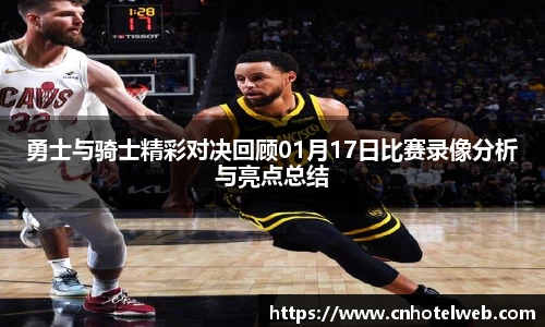 勇士与骑士精彩对决回顾01月17日比赛录像分析与亮点总结