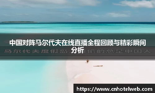 中国对阵马尔代夫在线直播全程回顾与精彩瞬间分析