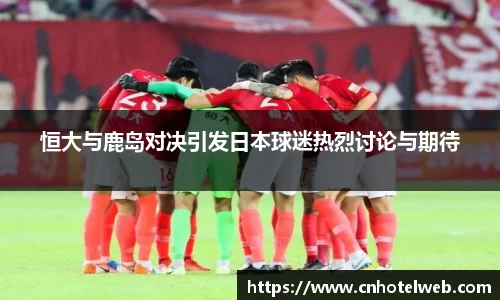 恒大与鹿岛对决引发日本球迷热烈讨论与期待
